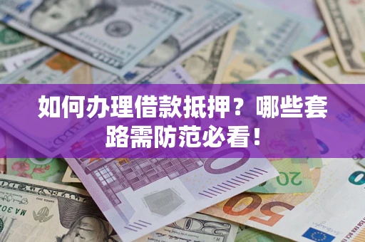 北京如何办理借款抵押？哪些套路需防范必看！