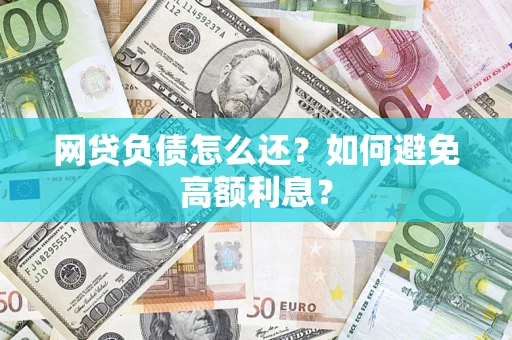 北京网贷负债怎么还？如何避免高额利息？