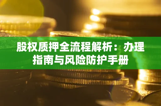北京股权质押全流程解析：办理指南与风险防护手册