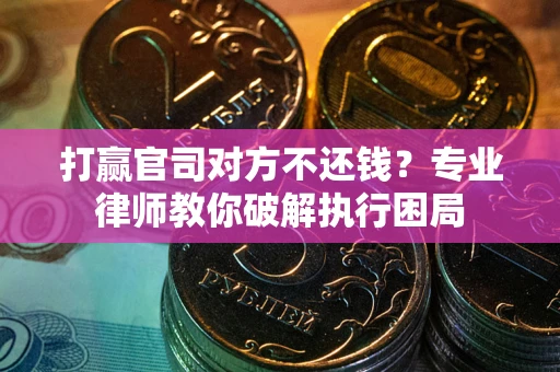 北京打赢官司对方不还钱？专业律师教你破解执行困局