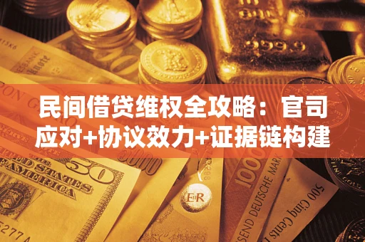北京民间借贷维权全攻略：官司应对+协议效力+证据链构建指南