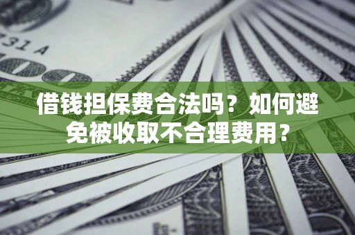 北京借钱担保费合法吗？如何避免被收取不合理费用？