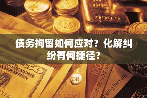 北京债务拘留如何应对？化解纠纷有何捷径？