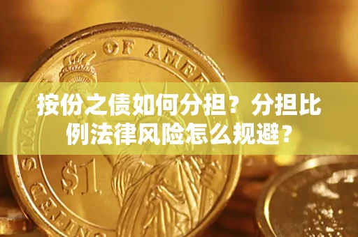 北京按份之债如何分担？分担比例法律风险怎么规避？