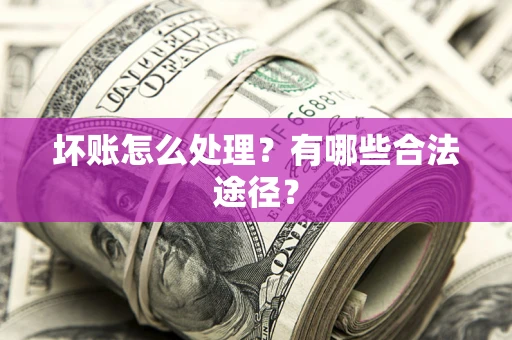 北京坏账怎么处理？有哪些合法途径？