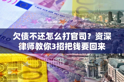 北京欠债不还怎么打官司？资深律师教你3招把钱要回来