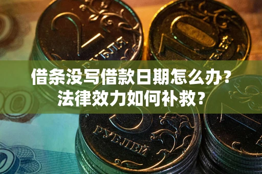 北京借条没写借款日期怎么办？法律效力如何补救？