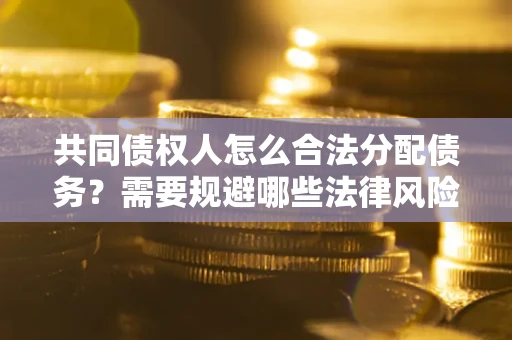 北京共同债权人怎么合法分配债务？需要规避哪些法律风险？
