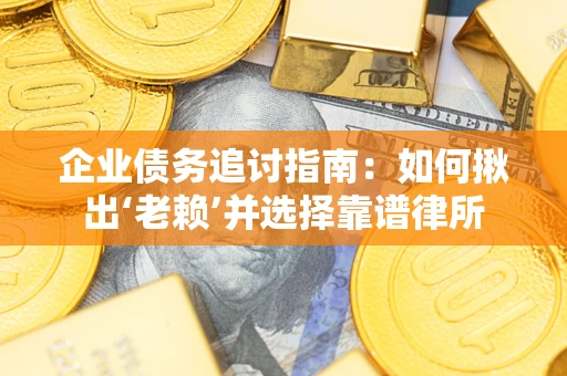 北京企业债务追讨指南：如何揪出‘老赖’并选择靠谱律所
