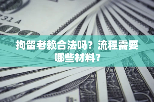 北京拘留老赖合法吗？流程需要哪些材料？