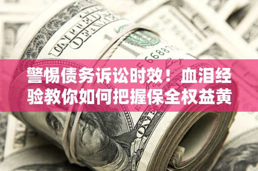 北京警惕债务诉讼时效！血泪经验教你如何把握保全权益黄金期