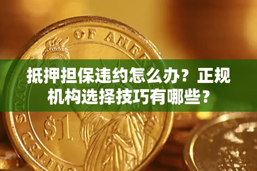 北京抵押担保违约怎么办？正规机构选择技巧有哪些？
