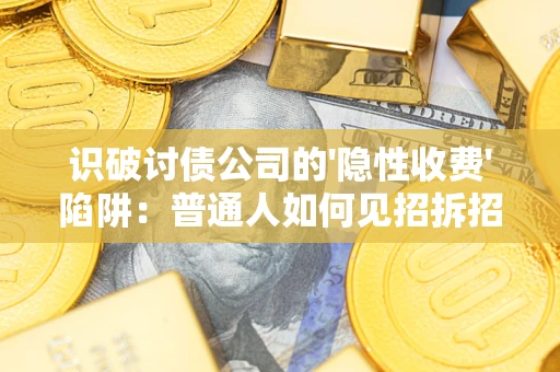 北京识破讨债公司的'隐性收费'陷阱：普通人如何见招拆招？