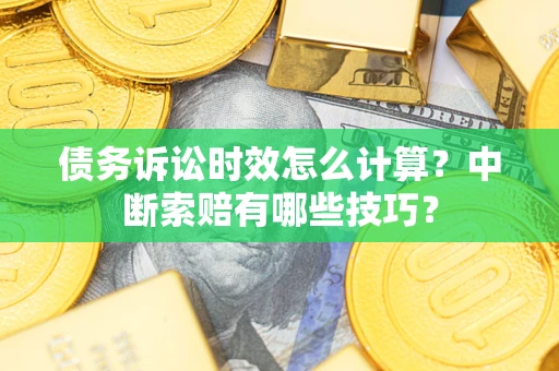 北京债务诉讼时效怎么计算？中断索赔有哪些技巧？