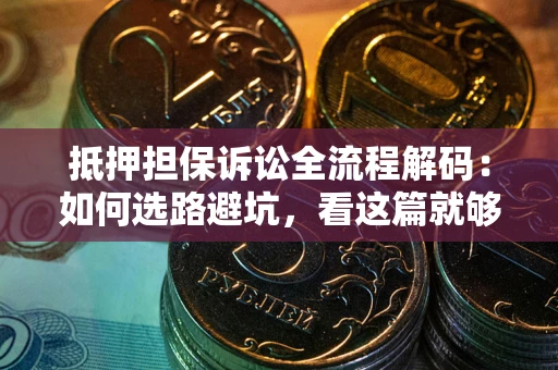 北京抵押担保诉讼全流程解码：如何选路避坑，看这篇就够了