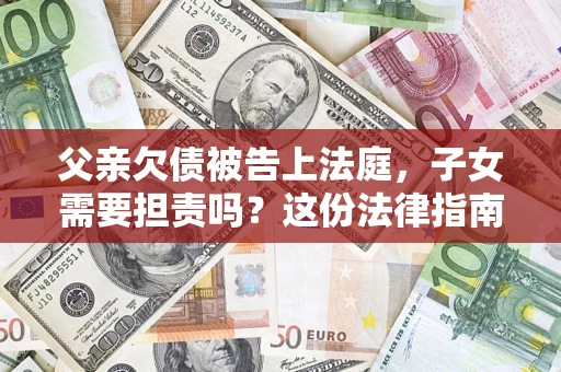 北京父亲欠债被告上法庭，子女需要担责吗？这份法律指南必须看完