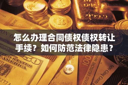 北京怎么办理合同债权债权转让手续？如何防范法律隐患？