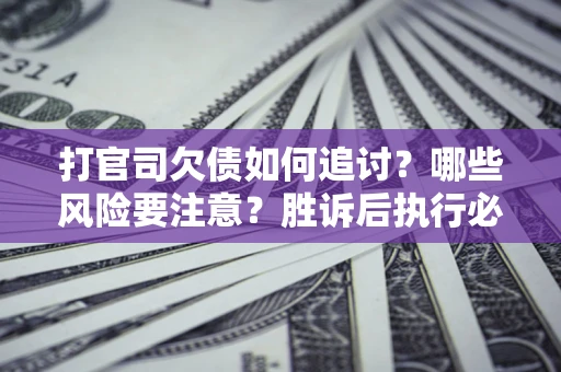 北京打官司欠债如何追讨？哪些风险要注意？胜诉后执行必看！
