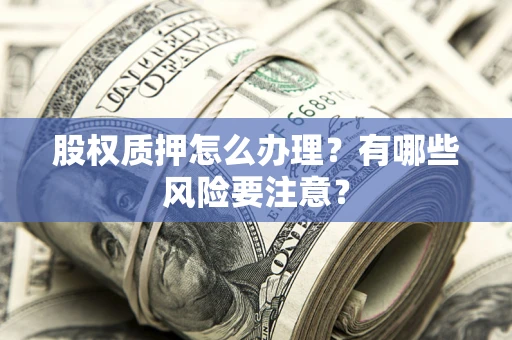 北京股权质押怎么办理？有哪些风险要注意？