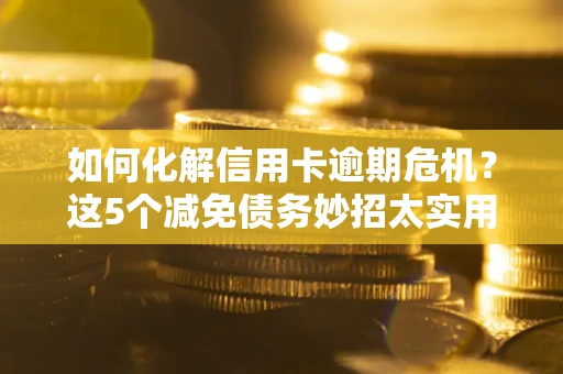 北京如何化解信用卡逾期危机？这5个减免债务妙招太实用
