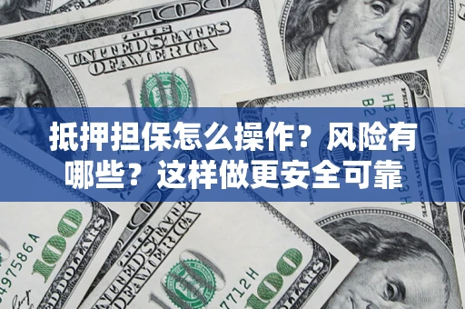 北京抵押担保怎么操作？风险有哪些？这样做更安全可靠