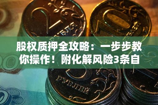 北京股权质押全攻略：一步步教你操作！附化解风险3条自救法则