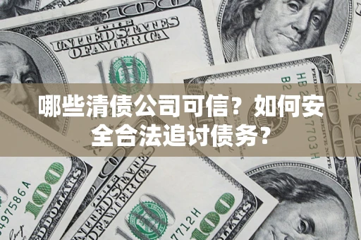 北京哪些清债公司可信？如何安全合法追讨债务？
