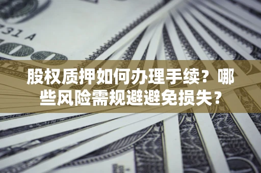 北京股权质押如何办理手续？哪些风险需规避避免损失？