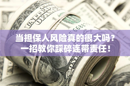 北京当担保人风险真的很大吗？一招教你踩碎连带责任！