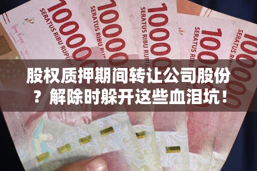北京股权质押期间转让公司股份？解除时躲开这些血泪坑！
