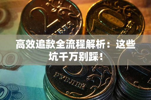 北京高效追款全流程解析：这些坑千万别踩！