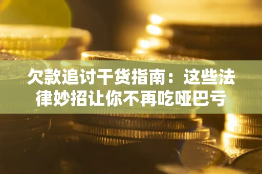 北京欠款追讨干货指南：这些法律妙招让你不再吃哑巴亏