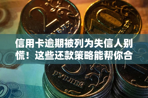 北京信用卡逾期被列为失信人别慌！这些还款策略能帮你合法止损