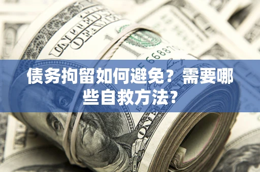 北京债务拘留如何避免？需要哪些自救方法？