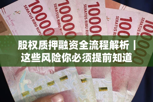 北京股权质押融资全流程解析｜这些风险你必须提前知道