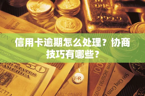 北京信用卡逾期怎么处理？协商技巧有哪些？