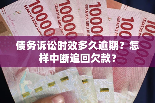 北京债务诉讼时效多久逾期？怎样中断追回欠款？