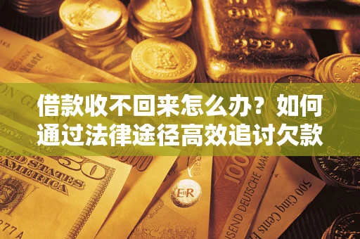北京借款收不回来怎么办？如何通过法律途径高效追讨欠款？