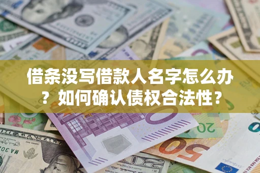 北京借条没写借款人名字怎么办？如何确认债权合法性？