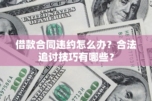 北京借款合同违约怎么办？合法追讨技巧有哪些？