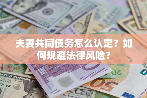 北京夫妻共同债务怎么认定？如何规避法律风险？