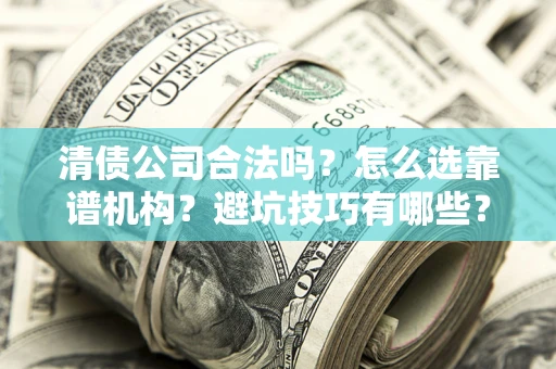 北京清债公司合法吗？怎么选靠谱机构？避坑技巧有哪些？