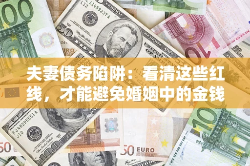 北京夫妻债务陷阱：看清这些红线，才能避免婚姻中的金钱危机