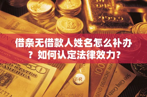 北京借条无借款人姓名怎么补办？如何认定法律效力？