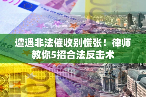 北京遭遇非法催收别慌张！律师教你5招合法反击术