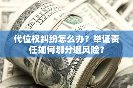 北京代位权纠纷怎么办？举证责任如何划分避风险？