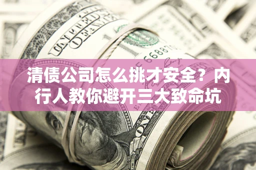北京清债公司怎么挑才安全？内行人教你避开三大致命坑