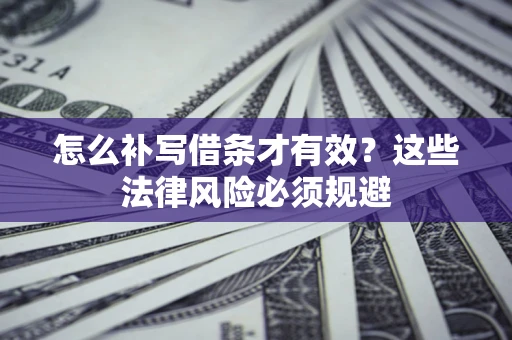 北京怎么补写借条才有效？这些法律风险必须规避