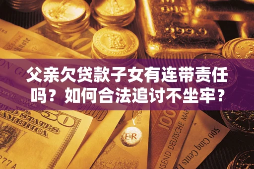 北京父亲欠贷款子女有连带责任吗？如何合法追讨不坐牢？