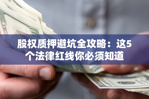 北京股权质押避坑全攻略：这5个法律红线你必须知道